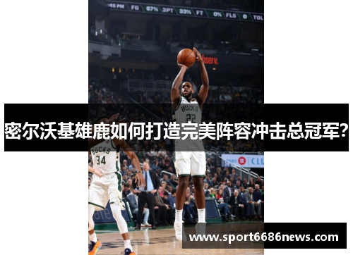 密尔沃基雄鹿如何打造完美阵容冲击总冠军？