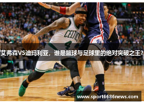 艾弗森VS迪玛利亚，谁是篮球与足球里的绝对突破之王？