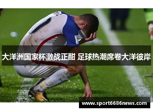 大洋洲国家杯激战正酣 足球热潮席卷大洋彼岸