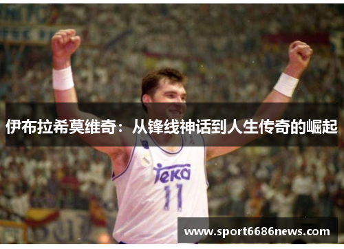伊布拉希莫维奇：从锋线神话到人生传奇的崛起