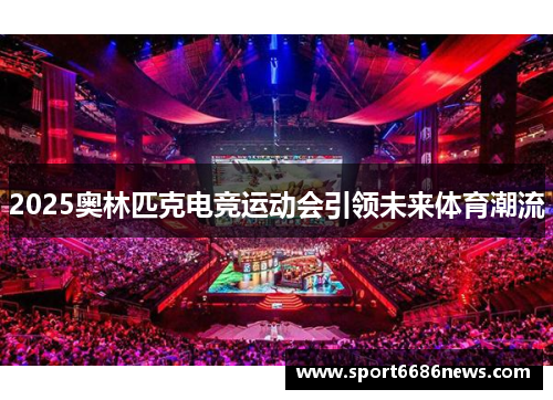 2025奥林匹克电竞运动会引领未来体育潮流