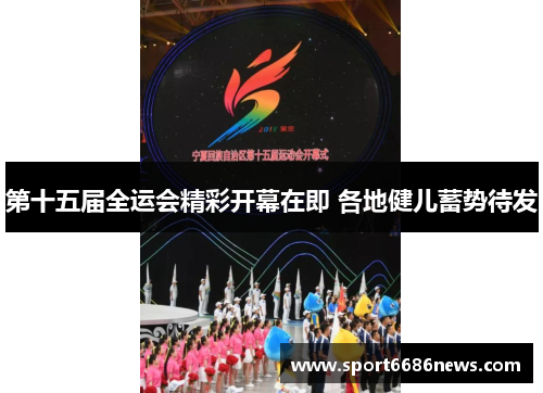 第十五届全运会精彩开幕在即 各地健儿蓄势待发