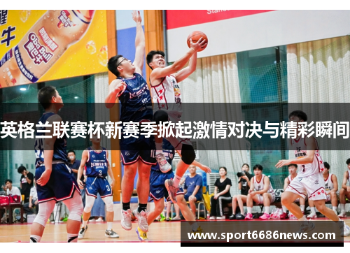 英格兰联赛杯新赛季掀起激情对决与精彩瞬间