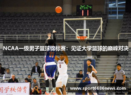 NCAA一级男子篮球锦标赛：见证大学篮球的巅峰对决