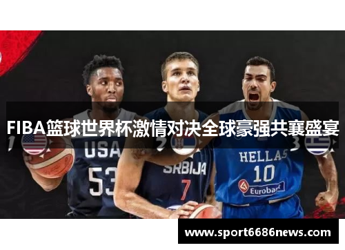 FIBA篮球世界杯激情对决全球豪强共襄盛宴