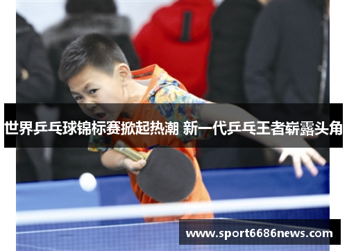世界乒乓球锦标赛掀起热潮 新一代乒乓王者崭露头角
