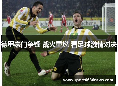 德甲豪门争锋 战火重燃 看足球激情对决