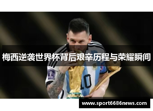 梅西逆袭世界杯背后艰辛历程与荣耀瞬间