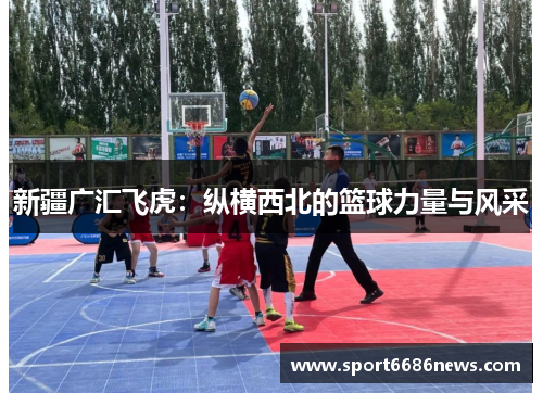 新疆广汇飞虎：纵横西北的篮球力量与风采