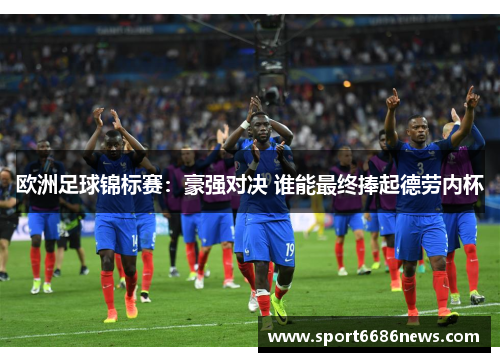 欧洲足球锦标赛：豪强对决 谁能最终捧起德劳内杯