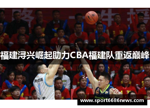 福建浔兴崛起助力CBA福建队重返巅峰