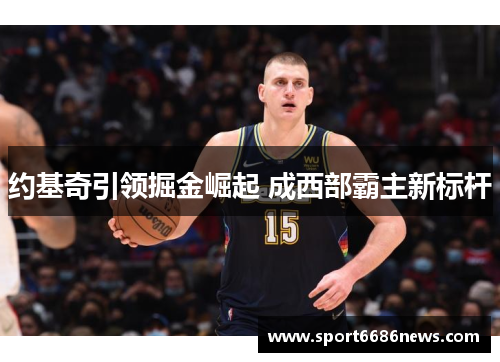约基奇引领掘金崛起 成西部霸主新标杆