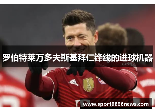 罗伯特莱万多夫斯基拜仁锋线的进球机器