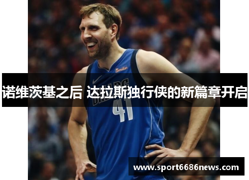 诺维茨基之后 达拉斯独行侠的新篇章开启