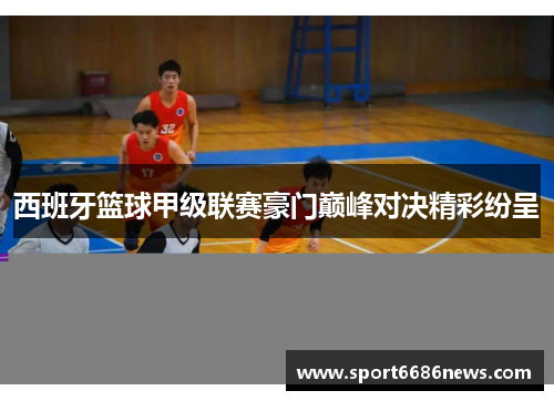 西班牙篮球甲级联赛豪门巅峰对决精彩纷呈