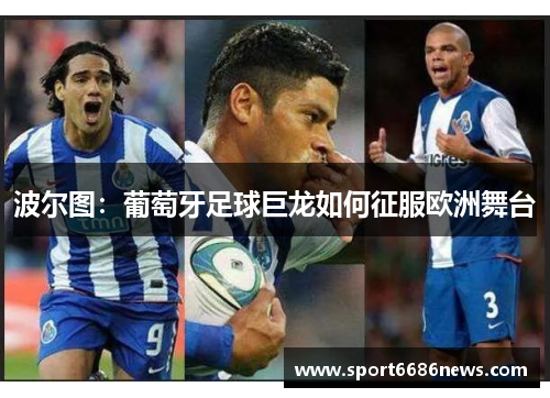 波尔图：葡萄牙足球巨龙如何征服欧洲舞台