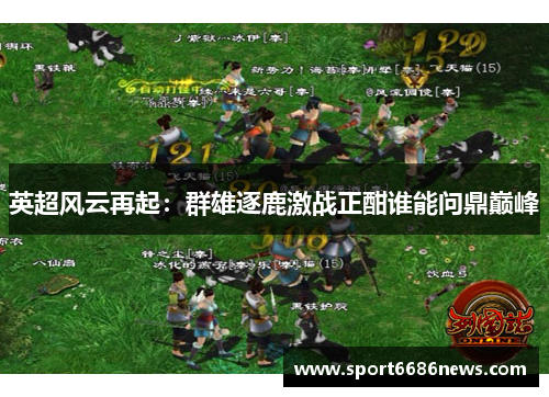 英超风云再起：群雄逐鹿激战正酣谁能问鼎巅峰