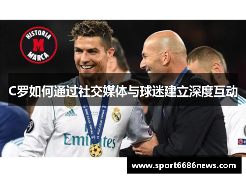 C罗如何通过社交媒体与球迷建立深度互动