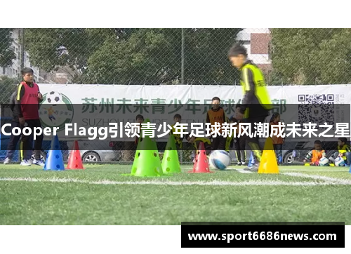 Cooper Flagg引领青少年足球新风潮成未来之星