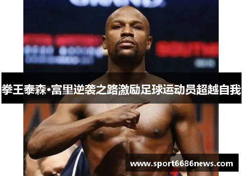 拳王泰森·富里逆袭之路激励足球运动员超越自我