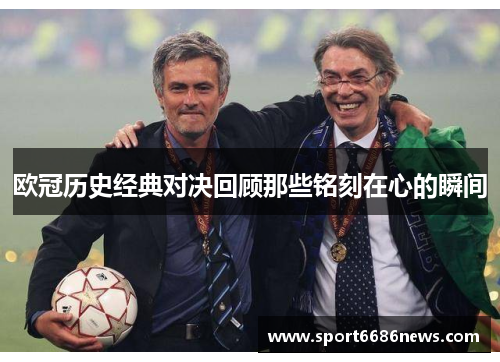 欧冠历史经典对决回顾那些铭刻在心的瞬间