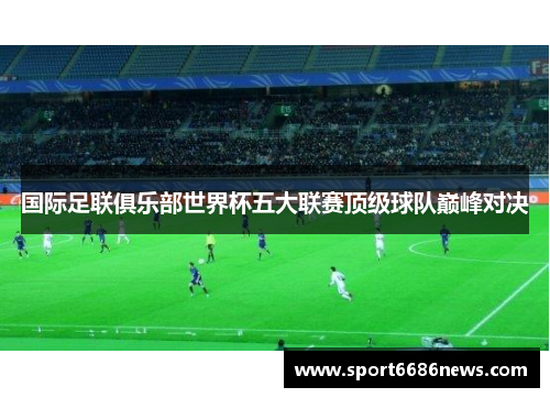 国际足联俱乐部世界杯五大联赛顶级球队巅峰对决