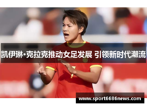 凯伊琳·克拉克推动女足发展 引领新时代潮流