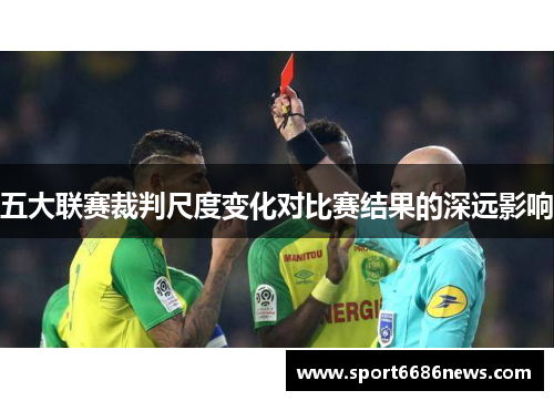 五大联赛裁判尺度变化对比赛结果的深远影响