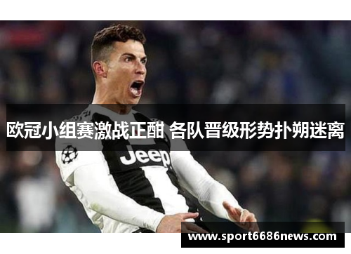欧冠小组赛激战正酣 各队晋级形势扑朔迷离