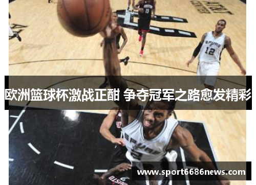 欧洲篮球杯激战正酣 争夺冠军之路愈发精彩