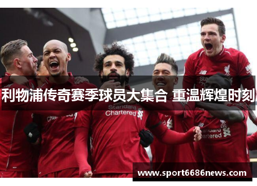 利物浦传奇赛季球员大集合 重温辉煌时刻