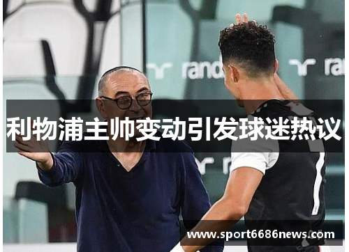 利物浦主帅变动引发球迷热议