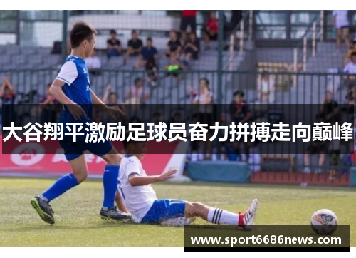 大谷翔平激励足球员奋力拼搏走向巅峰
