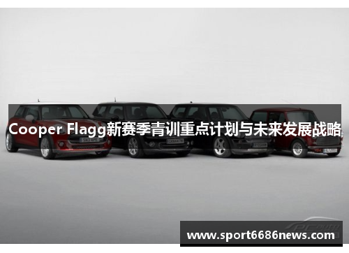 Cooper Flagg新赛季青训重点计划与未来发展战略