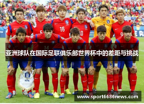 亚洲球队在国际足联俱乐部世界杯中的差距与挑战
