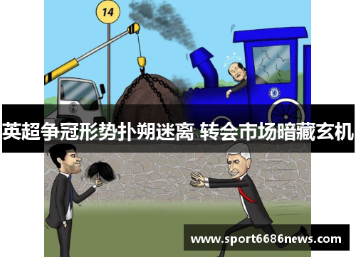 英超争冠形势扑朔迷离 转会市场暗藏玄机