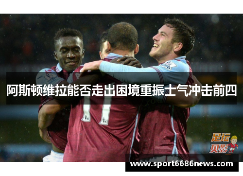 阿斯顿维拉能否走出困境重振士气冲击前四