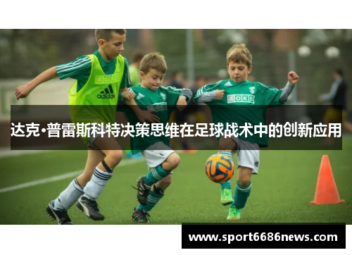 达克·普雷斯科特决策思维在足球战术中的创新应用
