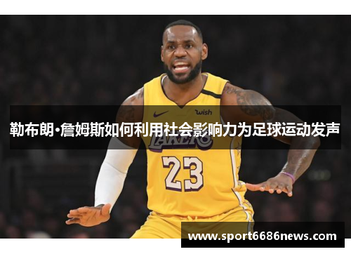勒布朗·詹姆斯如何利用社会影响力为足球运动发声
