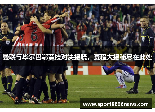 曼联与毕尔巴鄂竞技对决揭晓，赛程大揭秘尽在此处