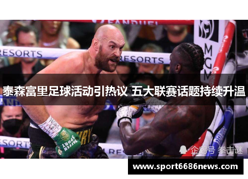 泰森富里足球活动引热议 五大联赛话题持续升温